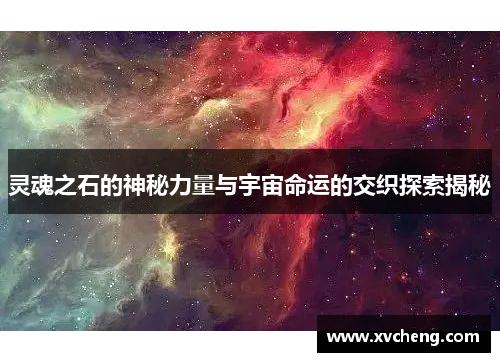 灵魂之石的神秘力量与宇宙命运的交织探索揭秘