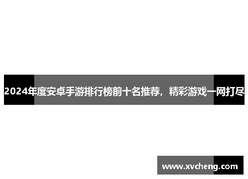 2024年度安卓手游排行榜前十名推荐，精彩游戏一网打尽