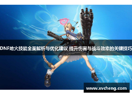 DNF地火技能全面解析与优化建议 提升伤害与战斗效率的关键技巧