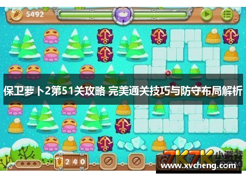 保卫萝卜2第51关攻略 完美通关技巧与防守布局解析