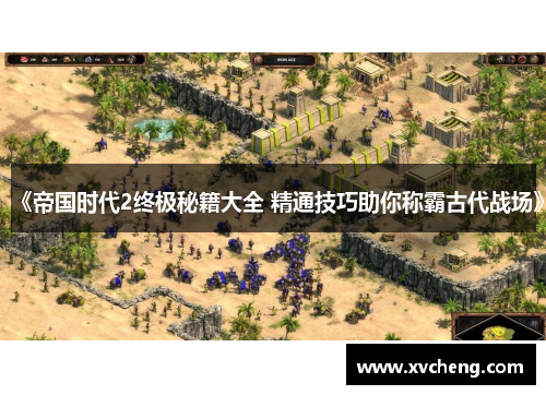 《帝国时代2终极秘籍大全 精通技巧助你称霸古代战场》