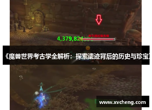 《魔兽世界考古学全解析：探索遗迹背后的历史与珍宝》