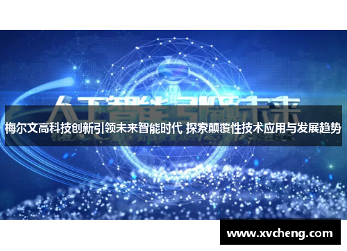 梅尔文高科技创新引领未来智能时代 探索颠覆性技术应用与发展趋势